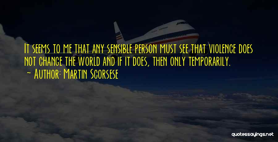 Martin Scorsese Quotes: It Seems To Me That Any Sensible Person Must See That Violence Does Not Change The World And If It