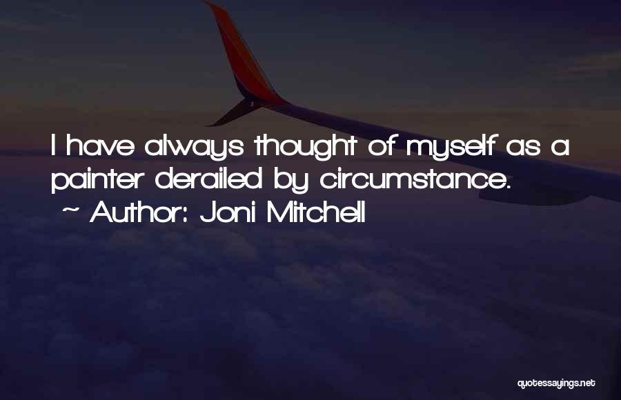 Joni Mitchell Quotes: I Have Always Thought Of Myself As A Painter Derailed By Circumstance.