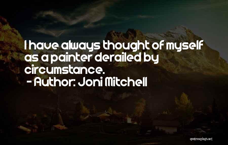 Joni Mitchell Quotes: I Have Always Thought Of Myself As A Painter Derailed By Circumstance.