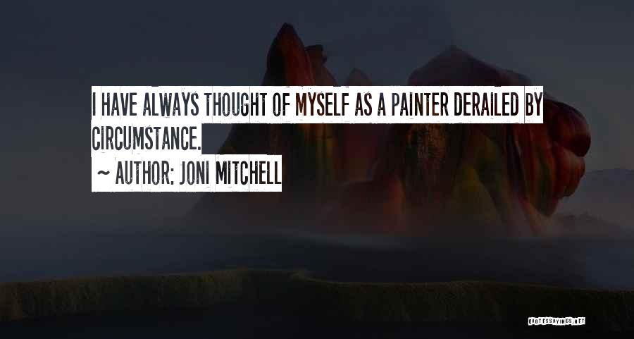 Joni Mitchell Quotes: I Have Always Thought Of Myself As A Painter Derailed By Circumstance.