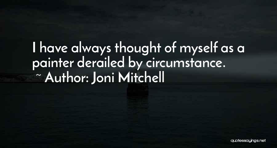 Joni Mitchell Quotes: I Have Always Thought Of Myself As A Painter Derailed By Circumstance.
