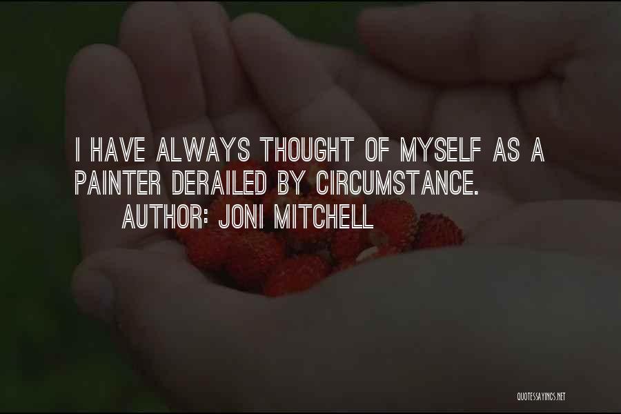 Joni Mitchell Quotes: I Have Always Thought Of Myself As A Painter Derailed By Circumstance.