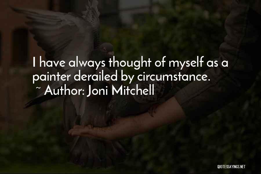 Joni Mitchell Quotes: I Have Always Thought Of Myself As A Painter Derailed By Circumstance.
