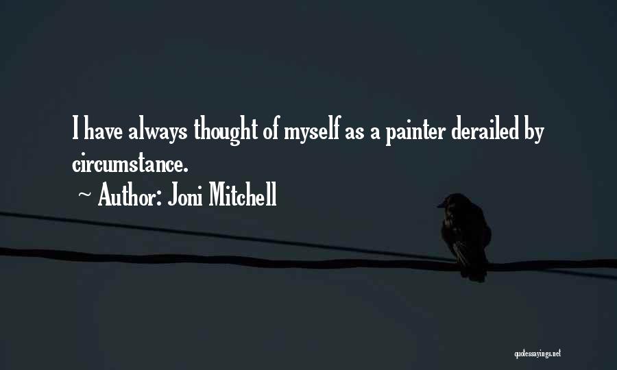 Joni Mitchell Quotes: I Have Always Thought Of Myself As A Painter Derailed By Circumstance.