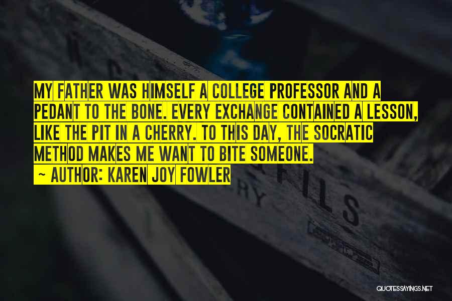 Karen Joy Fowler Quotes: My Father Was Himself A College Professor And A Pedant To The Bone. Every Exchange Contained A Lesson, Like The
