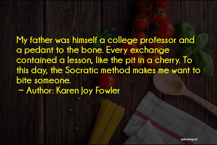 Karen Joy Fowler Quotes: My Father Was Himself A College Professor And A Pedant To The Bone. Every Exchange Contained A Lesson, Like The