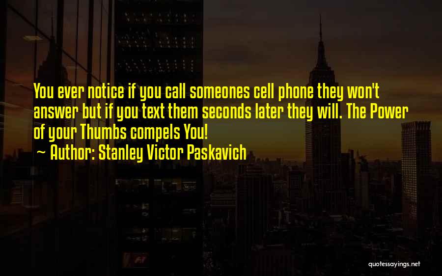 Stanley Victor Paskavich Quotes: You Ever Notice If You Call Someones Cell Phone They Won't Answer But If You Text Them Seconds Later They