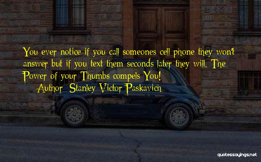 Stanley Victor Paskavich Quotes: You Ever Notice If You Call Someones Cell Phone They Won't Answer But If You Text Them Seconds Later They