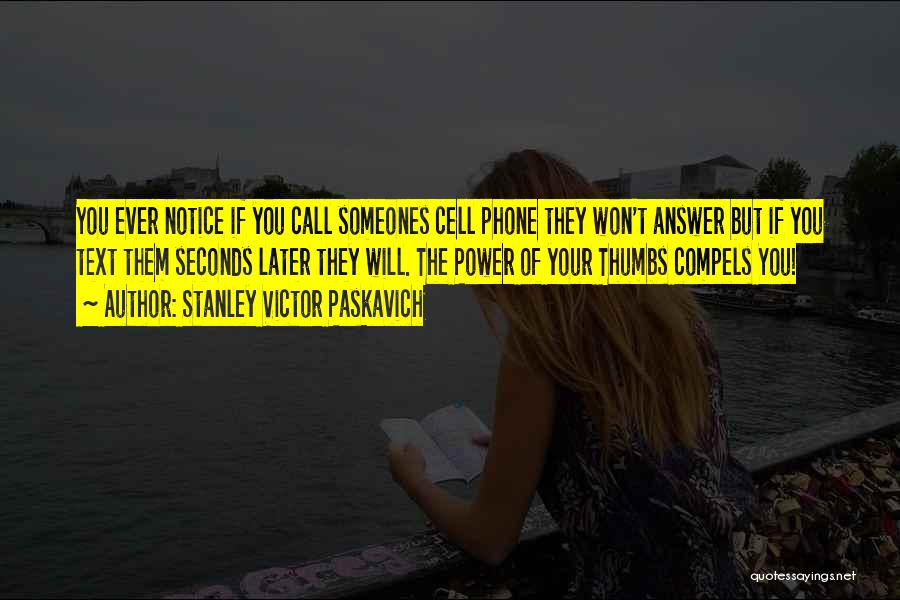 Stanley Victor Paskavich Quotes: You Ever Notice If You Call Someones Cell Phone They Won't Answer But If You Text Them Seconds Later They