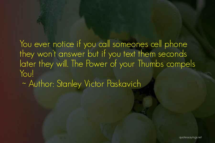 Stanley Victor Paskavich Quotes: You Ever Notice If You Call Someones Cell Phone They Won't Answer But If You Text Them Seconds Later They