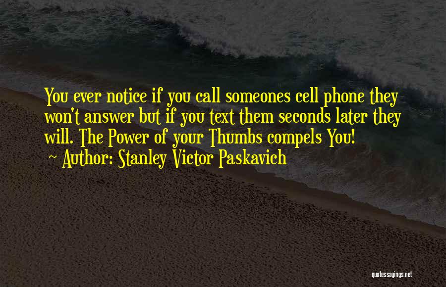 Stanley Victor Paskavich Quotes: You Ever Notice If You Call Someones Cell Phone They Won't Answer But If You Text Them Seconds Later They