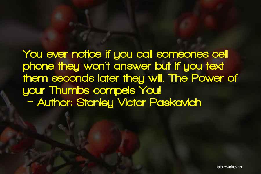 Stanley Victor Paskavich Quotes: You Ever Notice If You Call Someones Cell Phone They Won't Answer But If You Text Them Seconds Later They