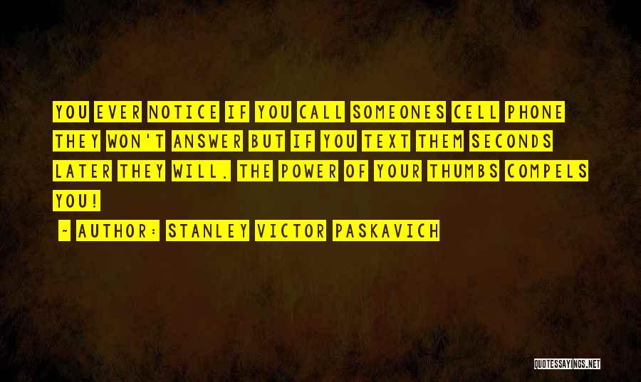 Stanley Victor Paskavich Quotes: You Ever Notice If You Call Someones Cell Phone They Won't Answer But If You Text Them Seconds Later They