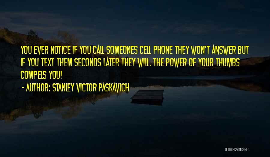 Stanley Victor Paskavich Quotes: You Ever Notice If You Call Someones Cell Phone They Won't Answer But If You Text Them Seconds Later They