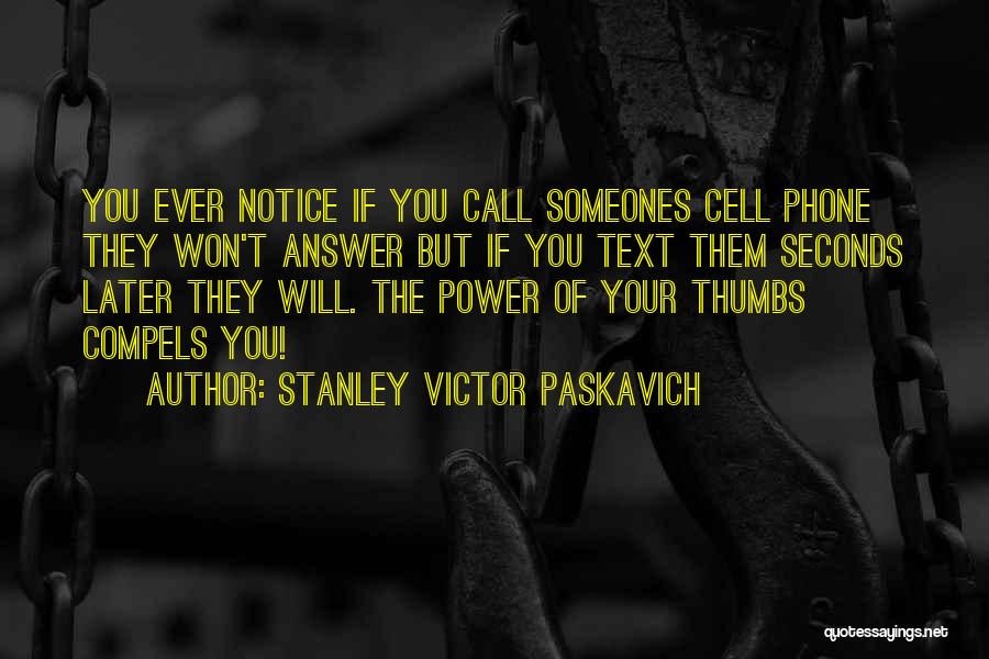 Stanley Victor Paskavich Quotes: You Ever Notice If You Call Someones Cell Phone They Won't Answer But If You Text Them Seconds Later They