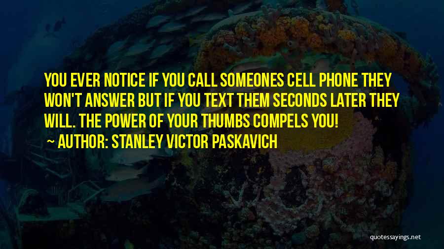 Stanley Victor Paskavich Quotes: You Ever Notice If You Call Someones Cell Phone They Won't Answer But If You Text Them Seconds Later They