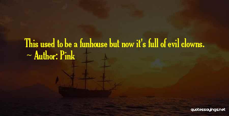 Pink Quotes: This Used To Be A Funhouse But Now It's Full Of Evil Clowns.