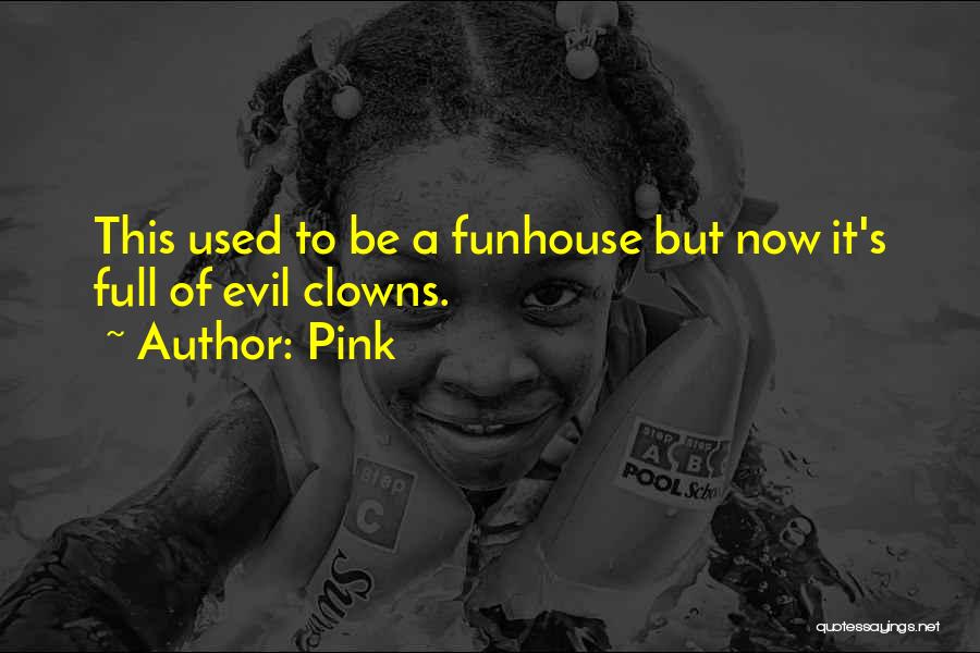 Pink Quotes: This Used To Be A Funhouse But Now It's Full Of Evil Clowns.