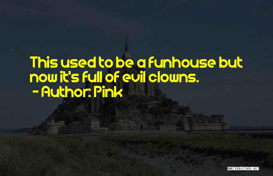Pink Quotes: This Used To Be A Funhouse But Now It's Full Of Evil Clowns.
