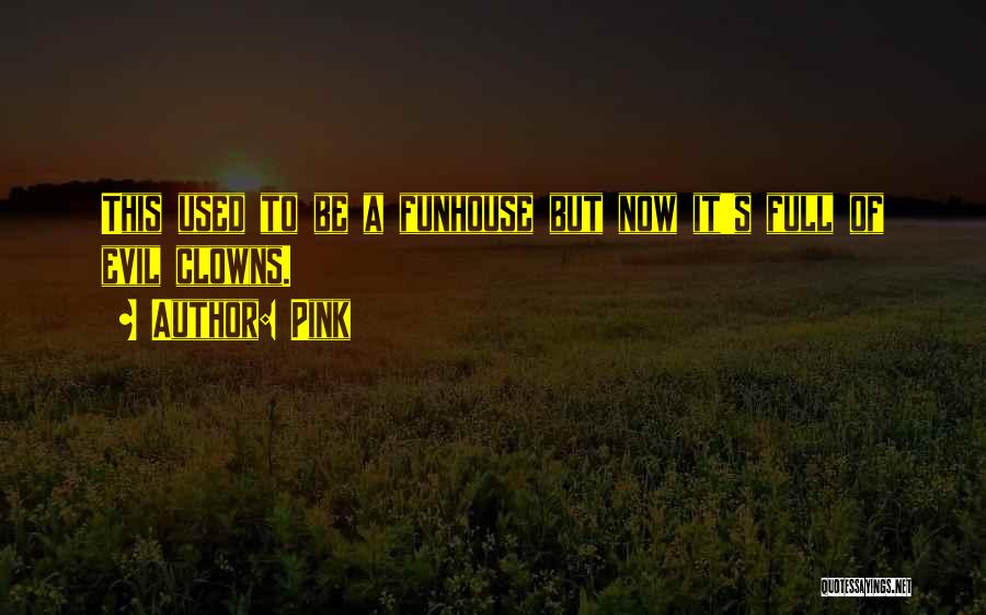 Pink Quotes: This Used To Be A Funhouse But Now It's Full Of Evil Clowns.