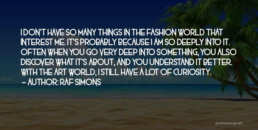 Raf Simons Quotes: I Don't Have So Many Things In The Fashion World That Interest Me. It's Probably Because I Am So Deeply