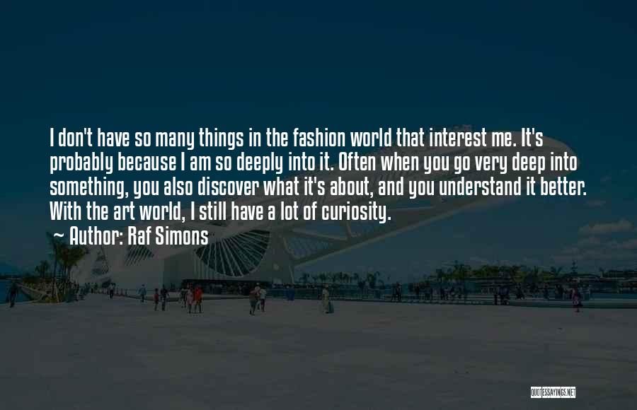 Raf Simons Quotes: I Don't Have So Many Things In The Fashion World That Interest Me. It's Probably Because I Am So Deeply