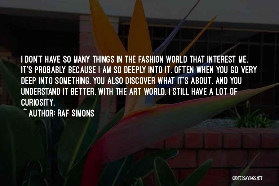 Raf Simons Quotes: I Don't Have So Many Things In The Fashion World That Interest Me. It's Probably Because I Am So Deeply