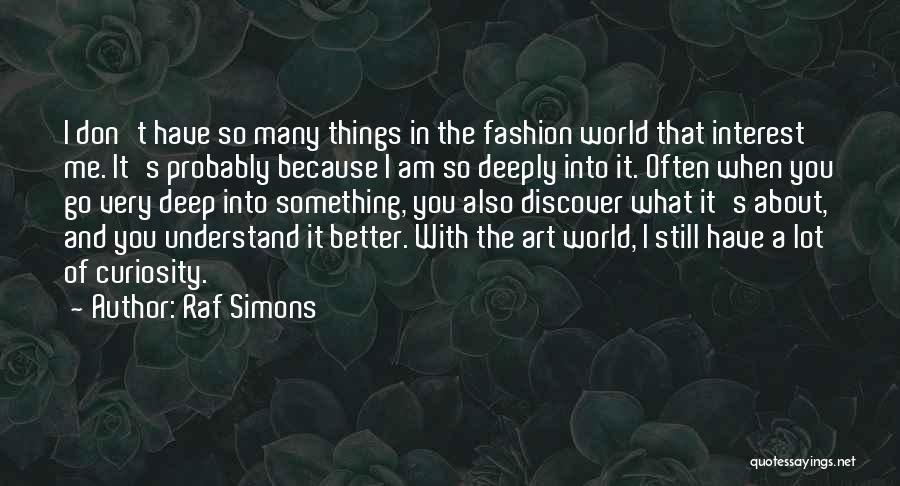 Raf Simons Quotes: I Don't Have So Many Things In The Fashion World That Interest Me. It's Probably Because I Am So Deeply