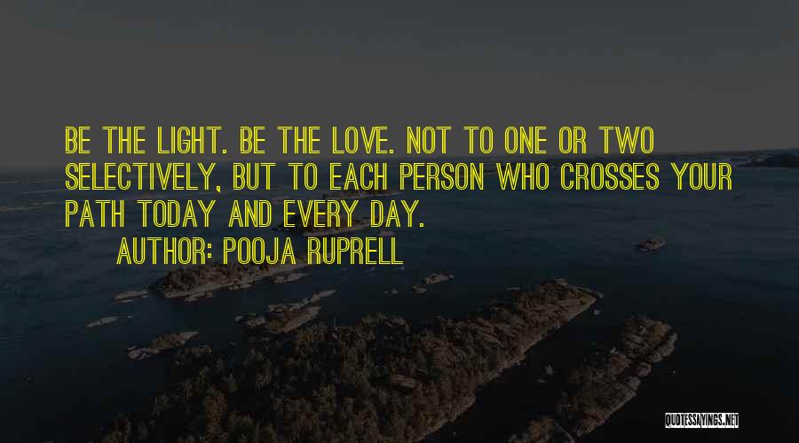 Pooja Ruprell Quotes: Be The Light. Be The Love. Not To One Or Two Selectively, But To Each Person Who Crosses Your Path