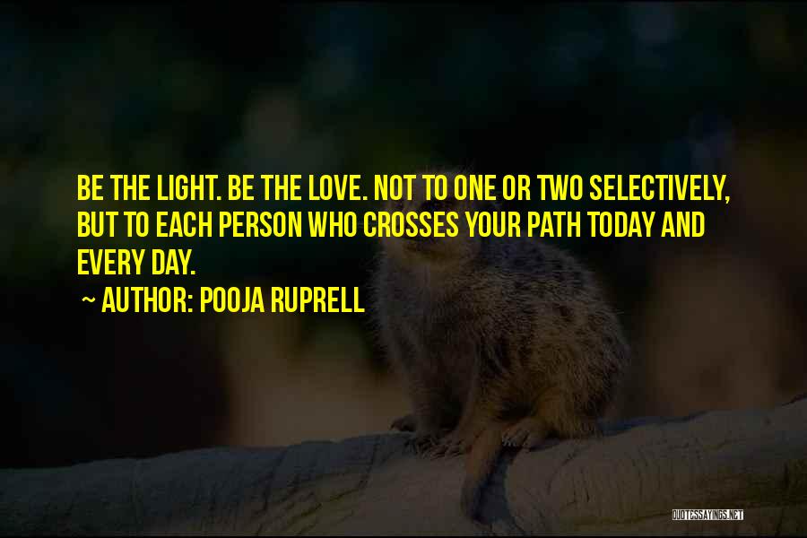 Pooja Ruprell Quotes: Be The Light. Be The Love. Not To One Or Two Selectively, But To Each Person Who Crosses Your Path