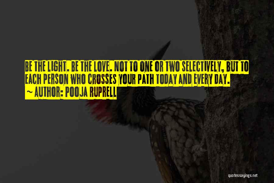 Pooja Ruprell Quotes: Be The Light. Be The Love. Not To One Or Two Selectively, But To Each Person Who Crosses Your Path