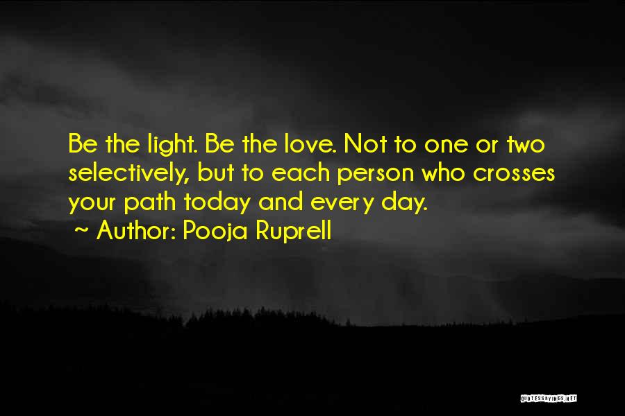 Pooja Ruprell Quotes: Be The Light. Be The Love. Not To One Or Two Selectively, But To Each Person Who Crosses Your Path