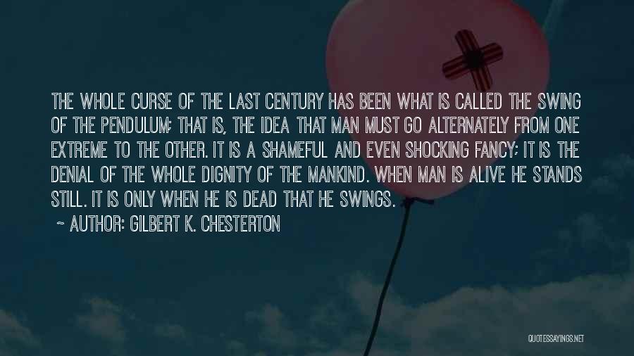 Gilbert K. Chesterton Quotes: The Whole Curse Of The Last Century Has Been What Is Called The Swing Of The Pendulum; That Is, The