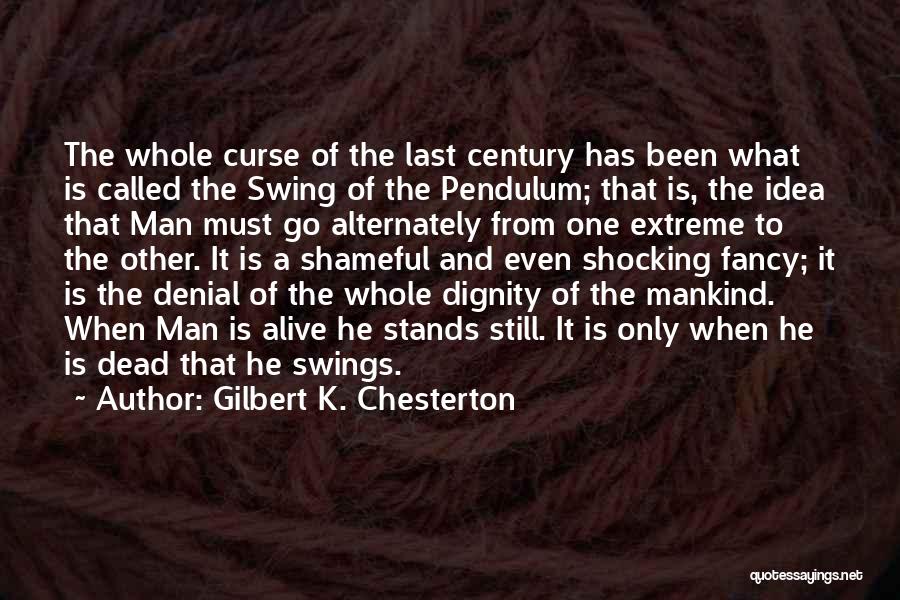 Gilbert K. Chesterton Quotes: The Whole Curse Of The Last Century Has Been What Is Called The Swing Of The Pendulum; That Is, The
