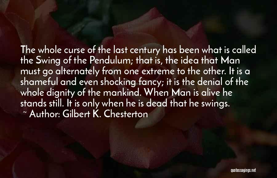 Gilbert K. Chesterton Quotes: The Whole Curse Of The Last Century Has Been What Is Called The Swing Of The Pendulum; That Is, The