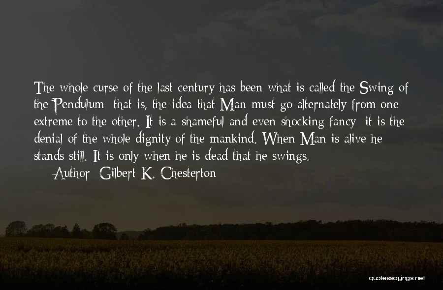 Gilbert K. Chesterton Quotes: The Whole Curse Of The Last Century Has Been What Is Called The Swing Of The Pendulum; That Is, The