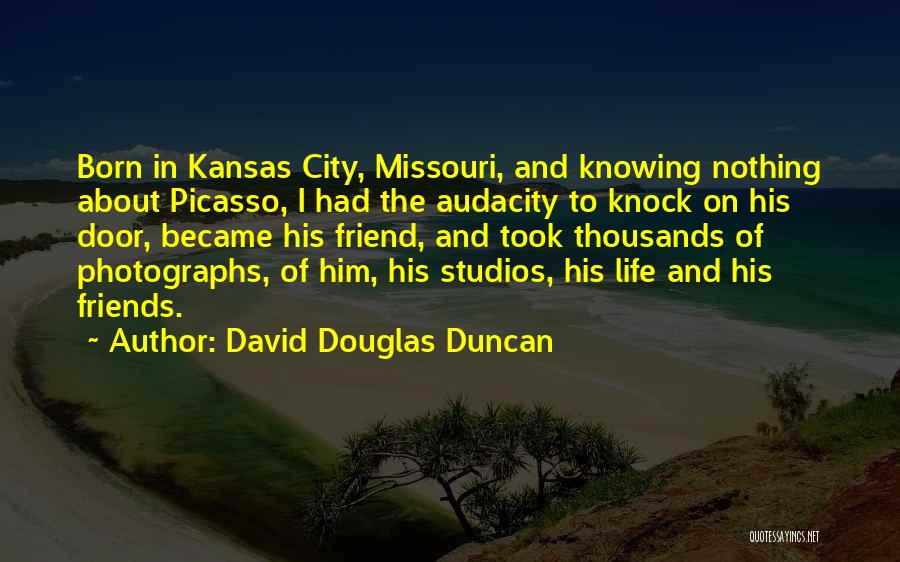 David Douglas Duncan Quotes: Born In Kansas City, Missouri, And Knowing Nothing About Picasso, I Had The Audacity To Knock On His Door, Became