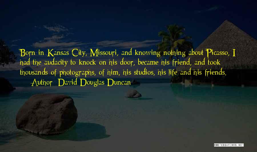 David Douglas Duncan Quotes: Born In Kansas City, Missouri, And Knowing Nothing About Picasso, I Had The Audacity To Knock On His Door, Became