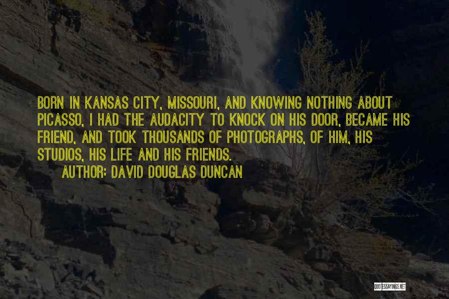 David Douglas Duncan Quotes: Born In Kansas City, Missouri, And Knowing Nothing About Picasso, I Had The Audacity To Knock On His Door, Became