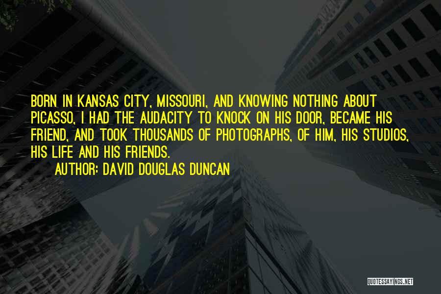 David Douglas Duncan Quotes: Born In Kansas City, Missouri, And Knowing Nothing About Picasso, I Had The Audacity To Knock On His Door, Became