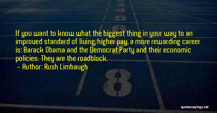 Rush Limbaugh Quotes: If You Want To Know What The Biggest Thing In Your Way To An Improved Standard Of Living, Higher Pay,