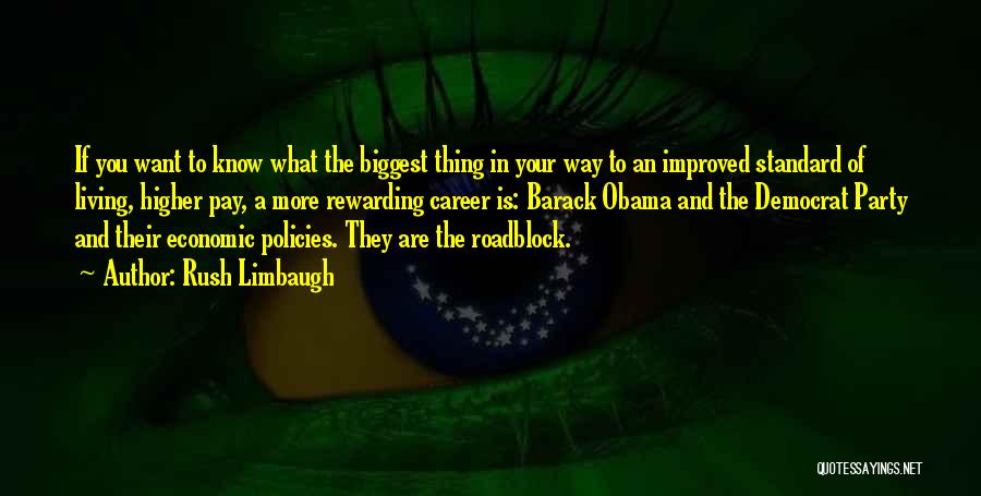 Rush Limbaugh Quotes: If You Want To Know What The Biggest Thing In Your Way To An Improved Standard Of Living, Higher Pay,