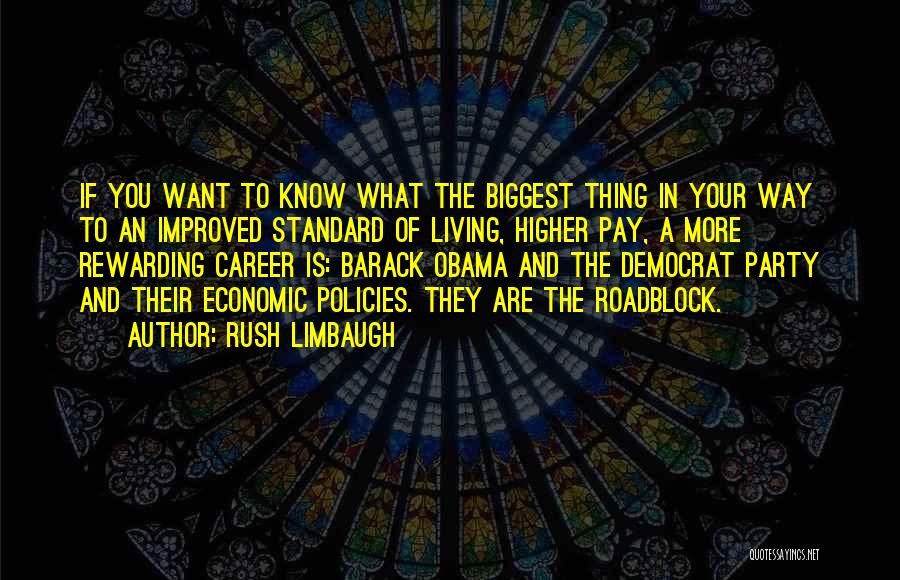 Rush Limbaugh Quotes: If You Want To Know What The Biggest Thing In Your Way To An Improved Standard Of Living, Higher Pay,