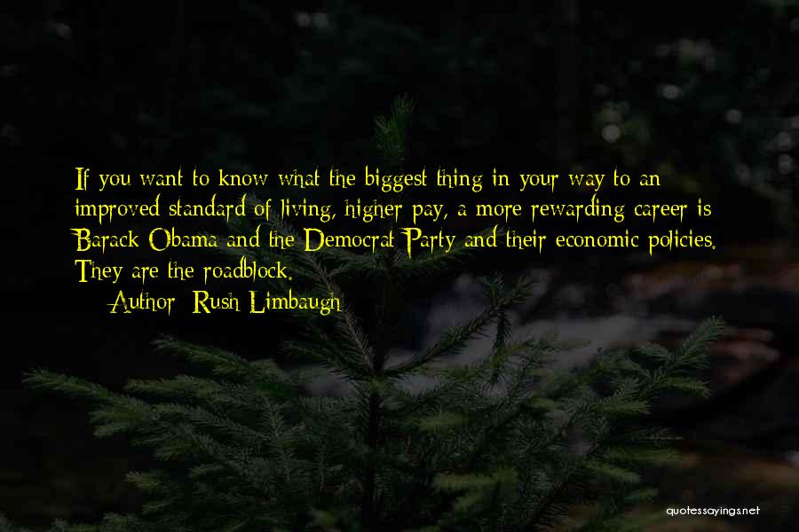 Rush Limbaugh Quotes: If You Want To Know What The Biggest Thing In Your Way To An Improved Standard Of Living, Higher Pay,