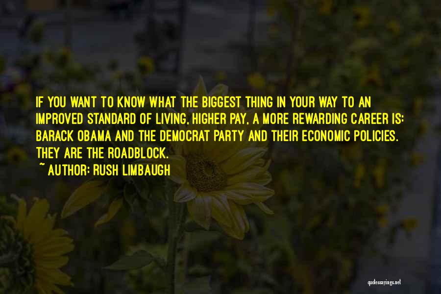 Rush Limbaugh Quotes: If You Want To Know What The Biggest Thing In Your Way To An Improved Standard Of Living, Higher Pay,