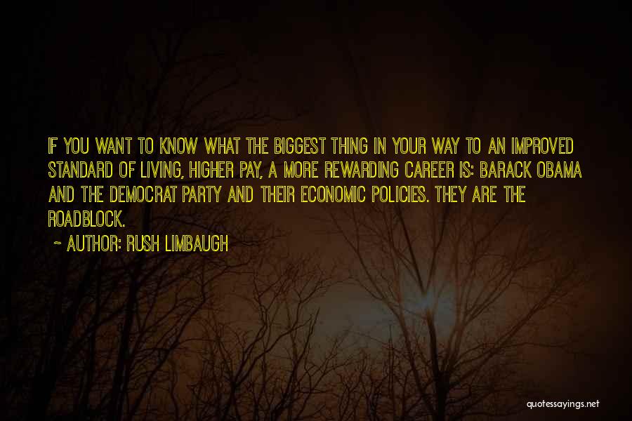 Rush Limbaugh Quotes: If You Want To Know What The Biggest Thing In Your Way To An Improved Standard Of Living, Higher Pay,