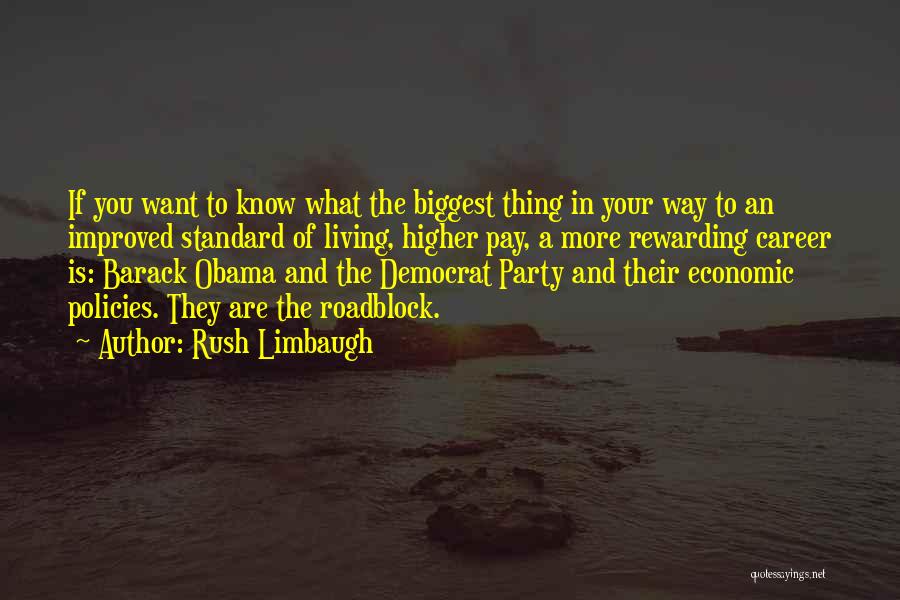 Rush Limbaugh Quotes: If You Want To Know What The Biggest Thing In Your Way To An Improved Standard Of Living, Higher Pay,