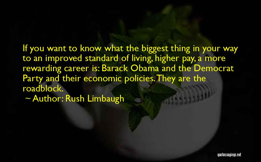 Rush Limbaugh Quotes: If You Want To Know What The Biggest Thing In Your Way To An Improved Standard Of Living, Higher Pay,