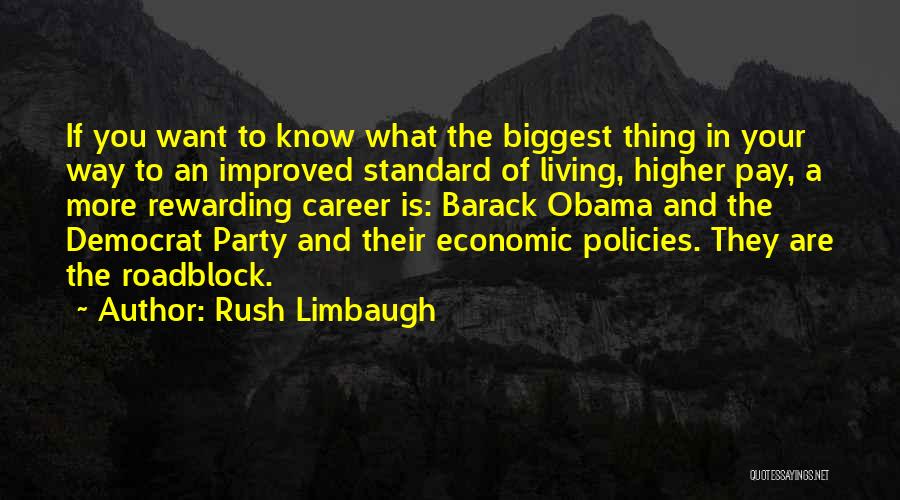 Rush Limbaugh Quotes: If You Want To Know What The Biggest Thing In Your Way To An Improved Standard Of Living, Higher Pay,