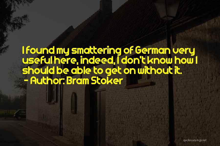 Bram Stoker Quotes: I Found My Smattering Of German Very Useful Here, Indeed, I Don't Know How I Should Be Able To Get